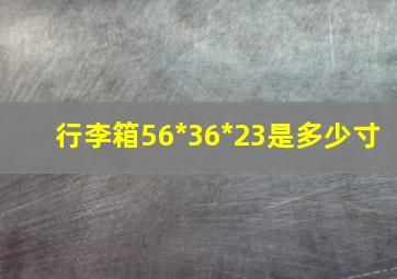 行李箱56*36*23是多少寸