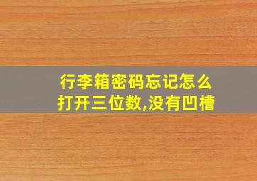 行李箱密码忘记怎么打开三位数,没有凹槽