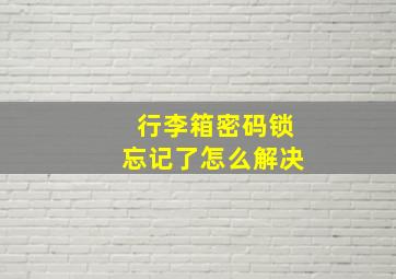 行李箱密码锁忘记了怎么解决