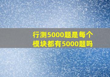 行测5000题是每个模块都有5000题吗