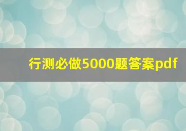 行测必做5000题答案pdf