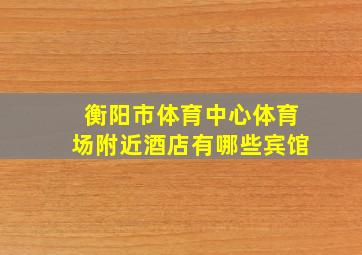 衡阳市体育中心体育场附近酒店有哪些宾馆