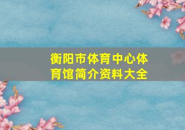 衡阳市体育中心体育馆简介资料大全