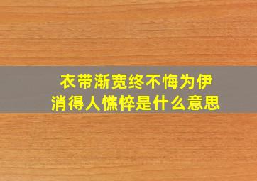 衣带渐宽终不悔为伊消得人憔悴是什么意思