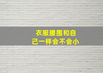 衣服腰围和自己一样会不会小