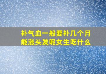 补气血一般要补几个月能涨头发呢女生吃什么