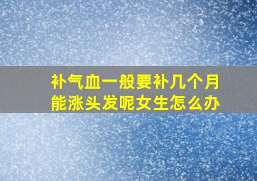 补气血一般要补几个月能涨头发呢女生怎么办