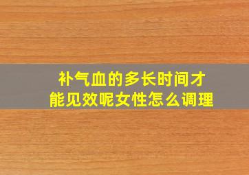 补气血的多长时间才能见效呢女性怎么调理