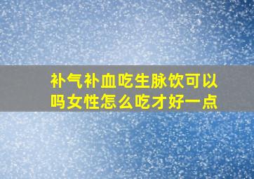 补气补血吃生脉饮可以吗女性怎么吃才好一点