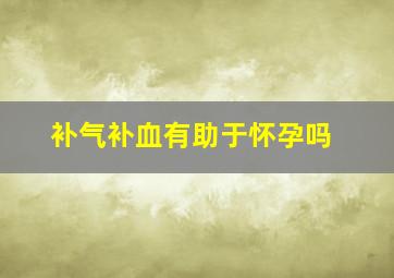 补气补血有助于怀孕吗