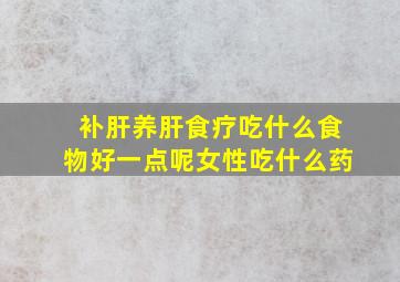 补肝养肝食疗吃什么食物好一点呢女性吃什么药