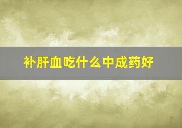 补肝血吃什么中成药好