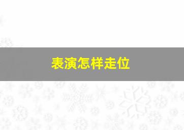 表演怎样走位