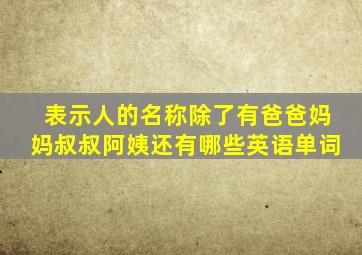 表示人的名称除了有爸爸妈妈叔叔阿姨还有哪些英语单词