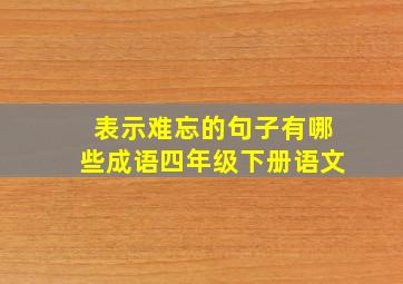 表示难忘的句子有哪些成语四年级下册语文