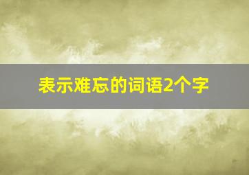 表示难忘的词语2个字