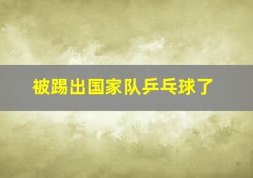 被踢出国家队乒乓球了