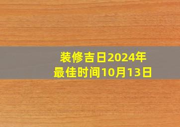 装修吉日2024年最佳时间10月13日