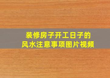 装修房子开工日子的风水注意事项图片视频