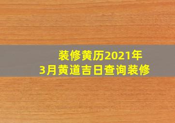 装修黄历2021年3月黄道吉日查询装修