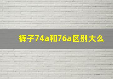 裤子74a和76a区别大么