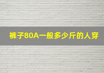 裤子80A一般多少斤的人穿