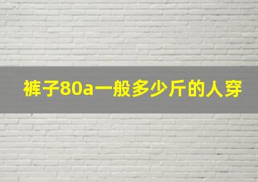 裤子80a一般多少斤的人穿