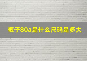 裤子80a是什么尺码是多大