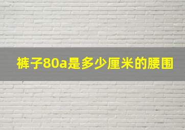 裤子80a是多少厘米的腰围