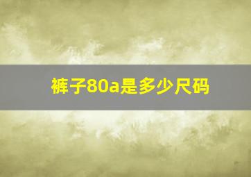 裤子80a是多少尺码