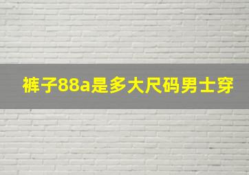 裤子88a是多大尺码男士穿