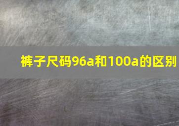 裤子尺码96a和100a的区别