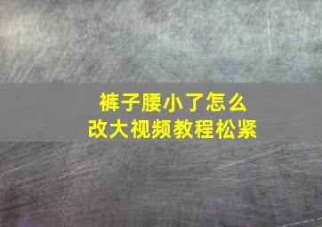 裤子腰小了怎么改大视频教程松紧