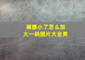 裤腰小了怎么加大一码图片大全男