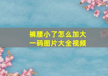 裤腰小了怎么加大一码图片大全视频