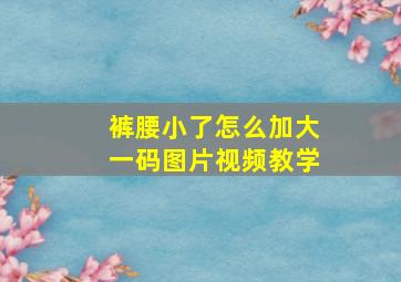 裤腰小了怎么加大一码图片视频教学