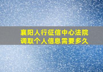 襄阳人行征信中心法院调取个人信息需要多久