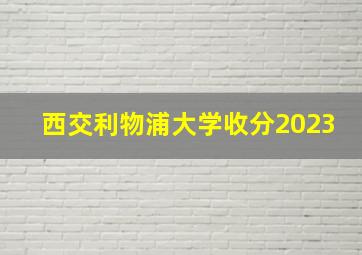 西交利物浦大学收分2023