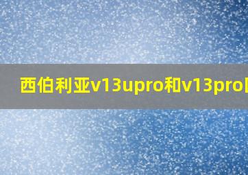 西伯利亚v13upro和v13pro区别