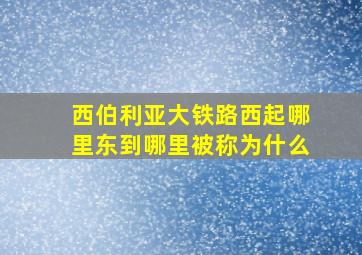 西伯利亚大铁路西起哪里东到哪里被称为什么