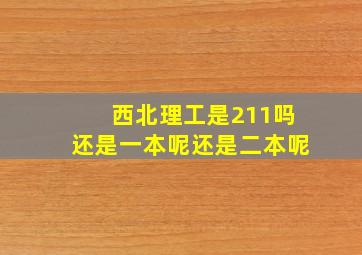 西北理工是211吗还是一本呢还是二本呢