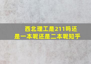 西北理工是211吗还是一本呢还是二本呢知乎