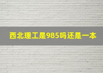 西北理工是985吗还是一本