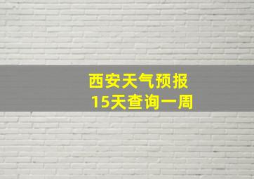 西安天气预报15天查询一周