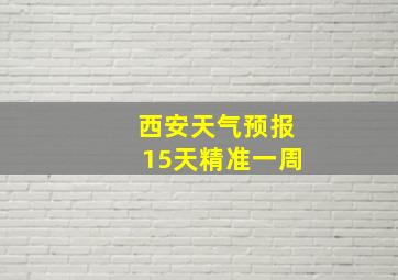 西安天气预报15天精准一周