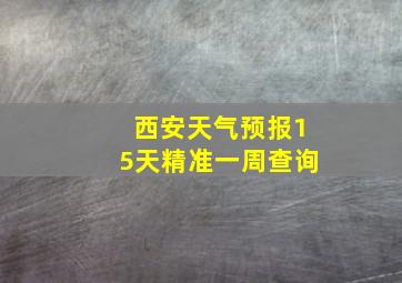 西安天气预报15天精准一周查询