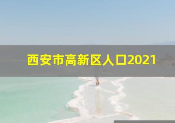 西安市高新区人口2021