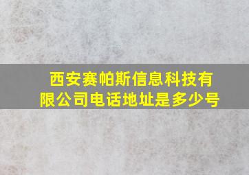 西安赛帕斯信息科技有限公司电话地址是多少号