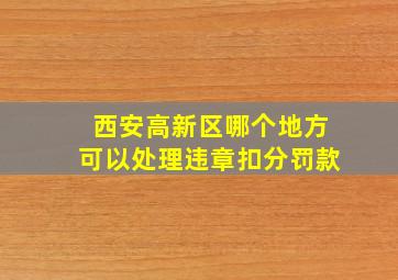 西安高新区哪个地方可以处理违章扣分罚款