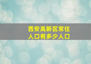 西安高新区常住人口有多少人口